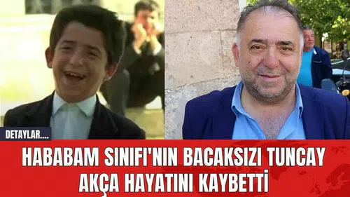 Hababam Sınıfı'nın Bacaksızı Tuncay Akça Hayatını Kaybetti