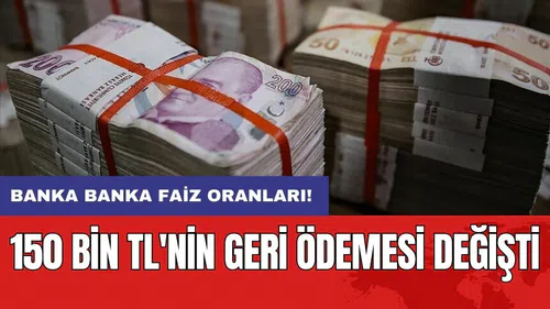 Banka banka faiz oranları: 150 bin TL'nin geri ödemesi değişti