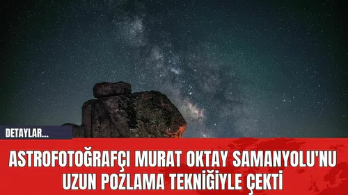 Astrofotoğrafçı Murat Oktay Samanyolu'nu Uzun Pozlama Tekniğiyle Çekti