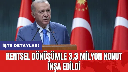 Kentsel dönüşümle 3.3 milyon konut inşa edildi