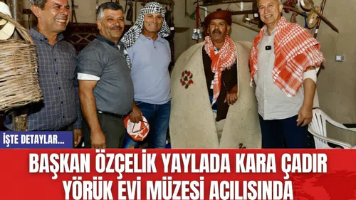 Başkan Özçelik Yaylada Kara Çadır Yörük Evi Müzesi Açılışında
