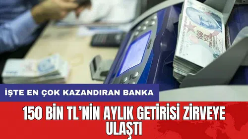 150 bin TL’nin aylık getirisi zirveye ulaştı: İşte en çok kazandıran banka