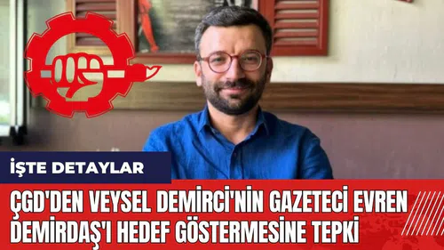 ÇGD'den Veysel Demirci'nin Gazeteci Evren Demirdaş'ı hedef göstermesine tepki
