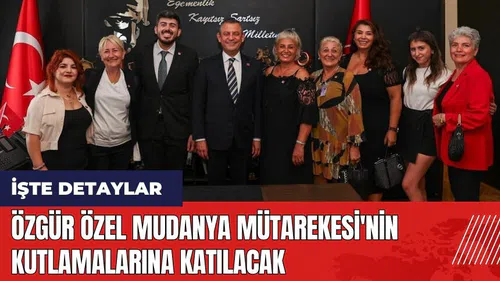Özgür Özel Mudanya Mütarekesi'nin kutlamalarına katılacak