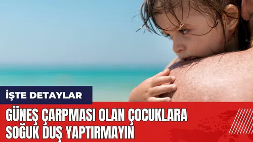 Güneş çarpması olan çocuklara soğuk duş yaptırmayın