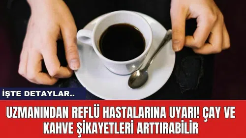 Uzmanından reflü hastalarına uyarı! Çay ve kahve şikayetleri arttırabilir