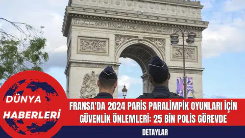 Fransa'da 2024 Paris Paralimpik Oyunları İçin Güvenlik Önlemleri: 25 Bin Polis Görevde
