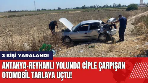 Antakya-Reyhanlı yolunda ciple çarpışan otomobil tarlaya uçtu