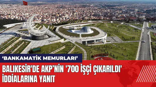 Balıkesir'de AKP’nin '700 İşçi Çıkarıldı' iddialarına yanıt