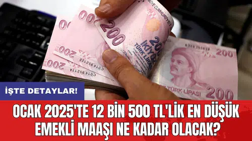 Ocak 2025'te 12 bin 500 TL'lik en düşük emekli maaşı ne kadar olacak?