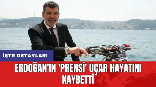 Erdoğan'ın 'prensi' Uçar hayatını kaybetti