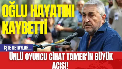 Ünlü Oyuncu Cihat Tamer'in Büyük Acısı! Oğlu Hayatını Kaybetti