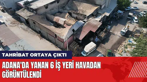Adana'da yanan 6 iş yeri havadan görüntülendi