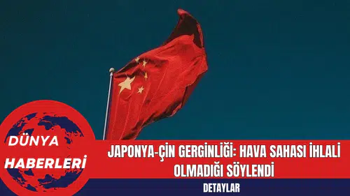Japonya-Çin Gerginliği: Hava Sahası İhlali Olmadığı Söylendi