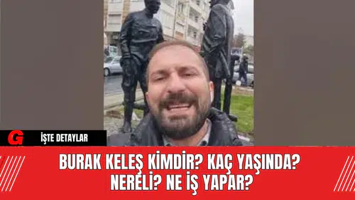 Burak Keleş Kimdir? Kaç Yaşında? Nereli? Ne İş Yapar?