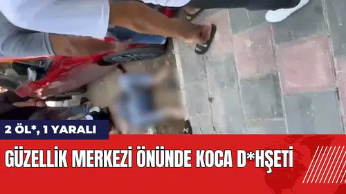Güzellik merkezi önünde koca d*hşeti: 2 öl* 1 yaralı