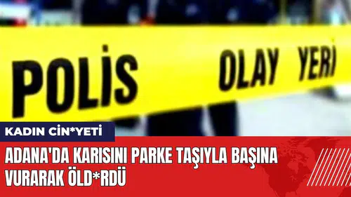 Adana'da karısını parke taşıyla başına vurarak öld*rdü