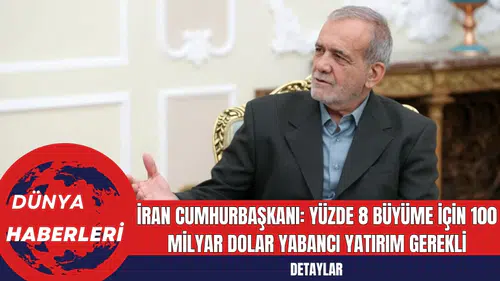 İran Cumhurbaşkanı: Yüzde 8 Büyüme İçin 100 Milyar Dolar Yabancı Yatırım Gerekli