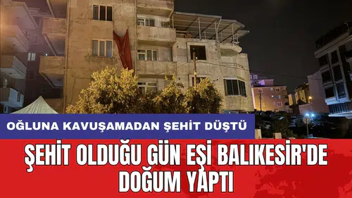 Şehit olduğu gün eşi Balıkesir'de doğum yaptı