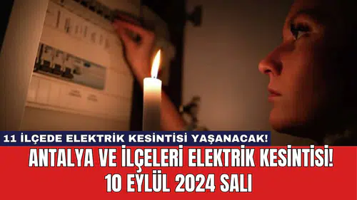 11 ilçede elektrik kesintisi yaşanacak! Antalya ve İlçeleri Elektrik Kesintisi! 10 Eylül 2024 Salı
