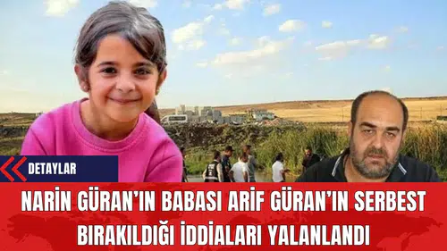 Narin’in Babası Arif Güran’ın Serbest Bırakıldığı İddiaları Yalanlandı