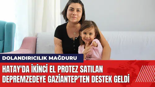 İkinci el protez satılan depremzedeye Gaziantep'ten destek geldi