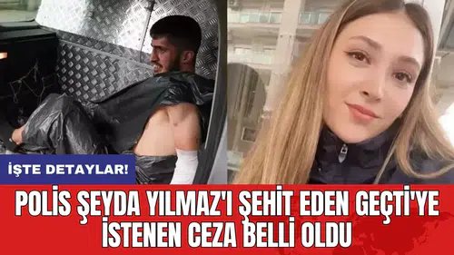 Polis Şeyda Yılmaz'ı şehit eden Geçti'ye istenen ceza belli oldu