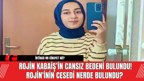 Rojin Kabaiş’in Cansız Bedeni Bulundu! Rojin'inin Cesedi Nerde Bulundu?