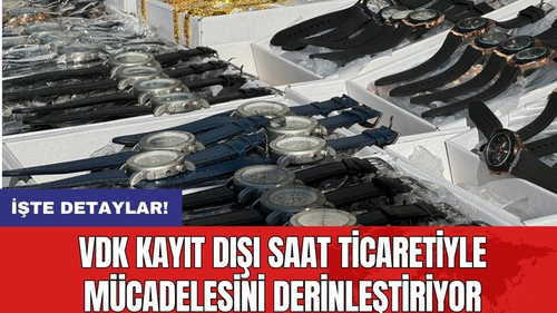 VDK Kayıt Dışı Saat Ticaretiyle Mücadelesini Derinleştiriyor