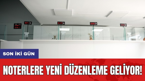 Noterlere yeni düzenleme geliyor! Son iki gün