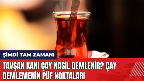 Tavşan Kanı Çay Nasıl Demlenir? Çay Demlemenin Püf Noktaları