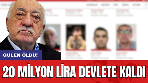 Gülen Öldü! 20 Milyon Lira Devlete Kaldı