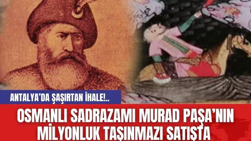 Antalya’da Osmanlı Sadrazamı Murad Paşa’nın Milyonluk Taşınmazı Satışta