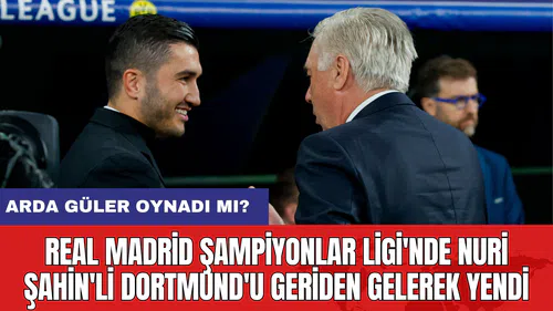 Real Madrid Şampiyonlar Ligi'nde Nuri Şahin'li Dortmund'u Geriden Gelerek Yendi