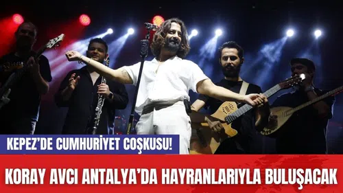 Kepez’de Cumhuriyet Coşkusu! Koray Avcı Antalya’da Hayranlarıyla Buluşacak