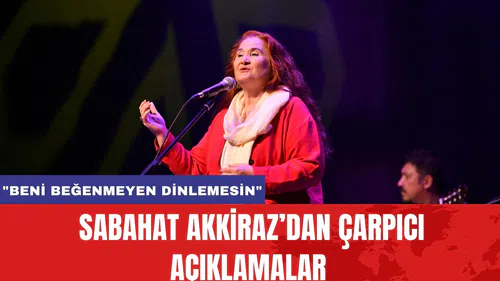 Sabahat Akkiraz’dan Çarpıcı Açıklamalar: "Beni Beğenmeyen Dinlemesin"