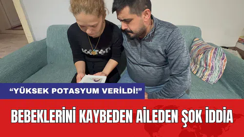 Bebeklerini Kaybeden Aileden Şok İddia: “Yüksek Potasyum Verildi!”