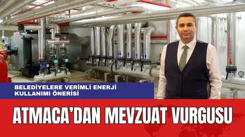 Atmaca'dan Belediyelere Mevzuat Vurgusu! "Enerji Verimliliği Önemsenmeli"