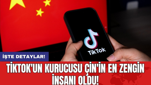 TikTok'un kurucusu Çin'in en zengin insanı oldu!