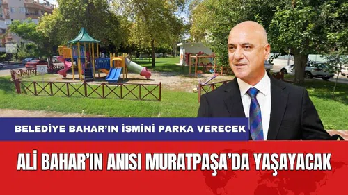 Ali Bahar'ın İsmi Muratpaşa'da Yaşayacak! Belediye Bahar'ın İsmini Parka Verecek
