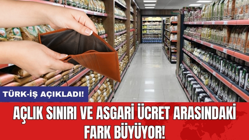 Türk-İş Açıkladı! Açlık Sınırı ve Asgari Ücret Arasındaki Fark Büyüyor!