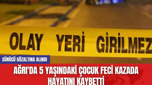 Ağrı'da 5 Yaşındaki Çocuk Feci Kazada Hayatını Kaybetti
