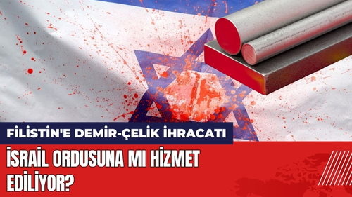 Filistin'e Demir-Çelik İhracatı 2 Katına Çıktı: 'İsrail Ordusuna mı Hizmet Ediliyor?'