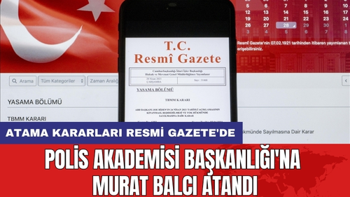 Atama kararları Resmi Gazete'de: Polis Akademisi Başkanlığı'na Murat Balcı Atandı