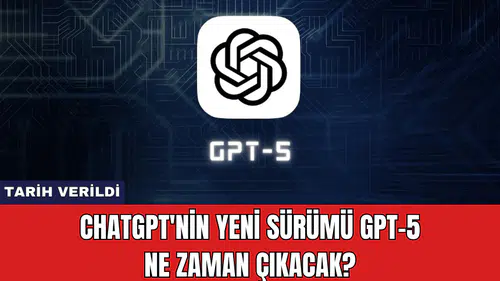ChatGPT'nin Yeni Sürümü GPT-5 Ne Zaman Çıkacak?