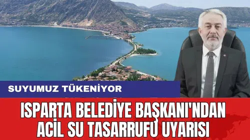 Isparta Belediye Başkanı Uyardı! Suyumuz tükeniyor