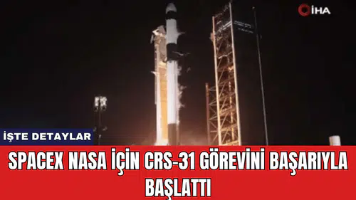 SpaceX NASA İçin CRS-31 Görevini Başarıyla Başlattı