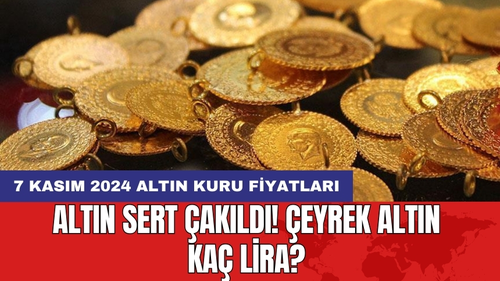 Altın sert çakıldı! Çeyrek altın kaç lira? 7 Kasım 2024 altın kuru fiyatları