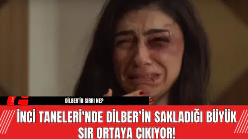 İnci Taneleri'nde Dilber’in Sakladığı Büyük Sır Ortaya Çıkıyor!