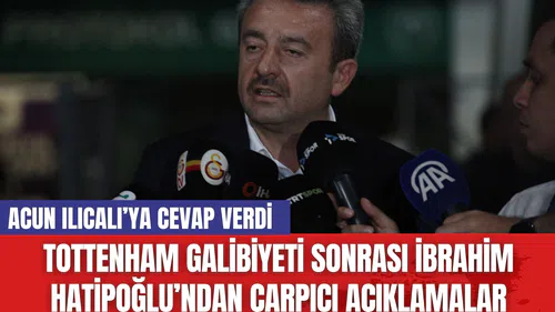 Tottenham Galibiyeti Sonrası İbrahim Hatipoğlu’ndan Çarpıcı Açıklamalar